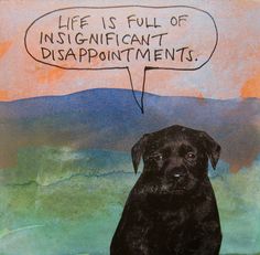 a black dog sitting in front of a painting with a thought bubble above it that says life is full of significant disappointments