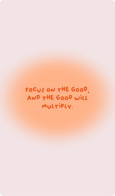 an orange circle with the words focus on the good, and the good will multiply