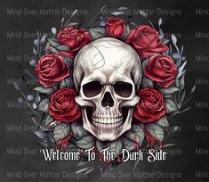 a skull with roses on it and the words welcome to the dark side written below