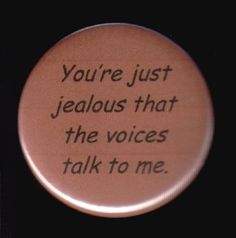 a button that says, you're just jeallous that the voices talk to me