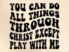 the words you can do all things through christ except play with me in black ink