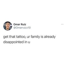 an image of a man on his twitter account with the caption'get that tattoo, ur family is already disappointed in u '