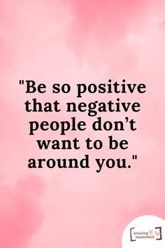 a pink background with the words be so positive that negative people don't want to be around you