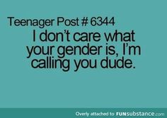 the text reads teenager post 634 i don't care what your gender is, i'm calling you dude