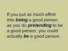 an image with the words if you put as much effort into being a good person as you do pretending to be a good person, you could actually be a good person