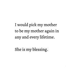 a white background with the words, i would pick my mother to be my mother again in any and every lifetime she is my blessing