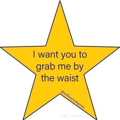 a yellow star with the words i want you to grab me by the waist