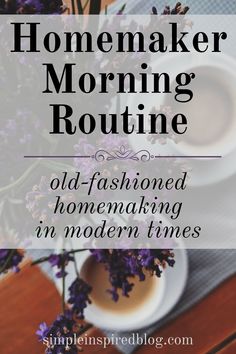 a cup of coffee and some flowers on a table with the words homemade morning routine old - fashioned homemaking an modern times