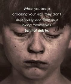 a boy with his eyes closed and the words, when you keep crazing your kids they don't stop loving you, they stop loving themselves