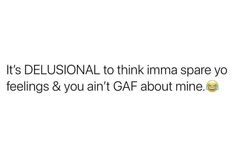 the text is in black and white, it's delusional to think imma spare you feelings & you'ren't gaf about mine