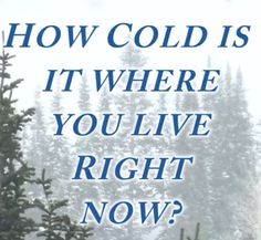 the words how cold is it where you live right now?