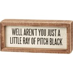 a wooden sign that says well aren't you just a little ray of pitch black