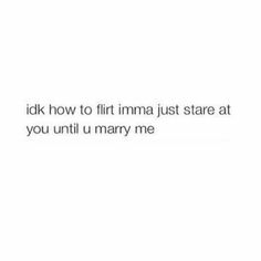 the text reads, i did not know how to find imma just stare at you until u marry me