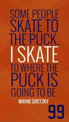 some people skate to the puck i skate to where the puck is going to be