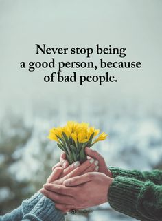 two people holding yellow flowers with the words never stop being a good person, because of bad people