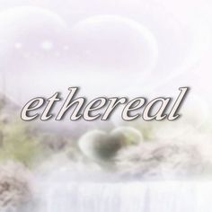 the words ethereal are in front of an artistic background