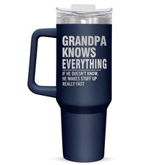 a travel mug that says grandpa knows everything he doesn't know he makes stuff up really fast