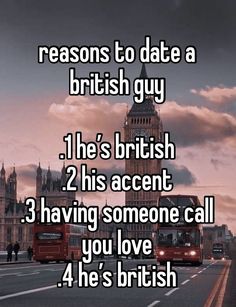 two buses driving down the road in front of big ben with text that reads 4 reason to date a british guy 1 he's british 2 his accent 3 having someone call you love