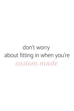 the words don't worry about fitting in when you're custom made