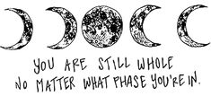 three phases of the moon with words written in black ink on white paper, which reads you are still whole no matter what phase