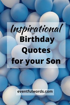 blue and white balloons with the words inspirational birthday quotes for your son