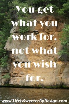 a quote that says you get what you work for, not what you wish for