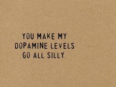 the words you make my dopamine levels go all silly on a piece of brown paper