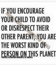 a quote with the words if you encourage your child to avoid or disrest their other parent, you are the worst kind of person on this planet