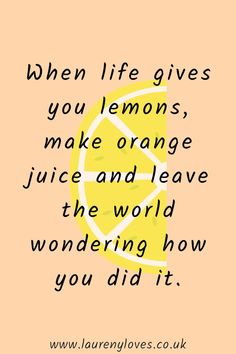 a quote on lemons with the words when life gives you lemons, make orange juice and leave the world wondering how you did it