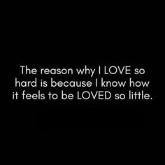 the reason why i love so hard is because i know how it feels to be loved so little