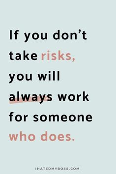 the quote if you don't take riskys, you will always work for someone who