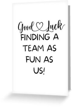 a card with the words good luck finding a team as fun as us on it