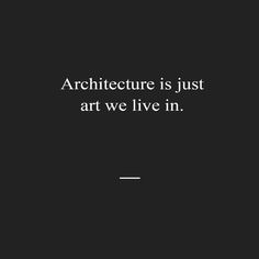 a black and white photo with the words architecture is just art we live in