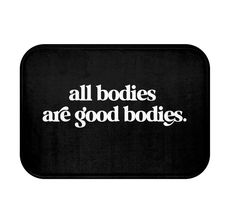 a black bath mat with the words all bodies are good bodies