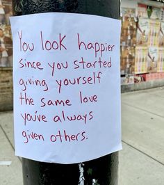 a sign attached to a pole that says you look happy since you started giving yourself the same love you've always given others