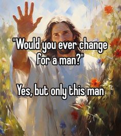 a painting of jesus with the words would you ever change for a man? yes, but only this man