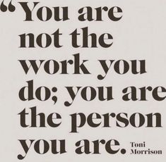 a black and white poster with the words you are not the work you do, you are the person you are