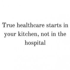 the words true health care starts in your kitchen, not in the hospital on a white background