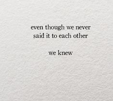 an image of a quote on paper with the words even though we never said it to each other we knew