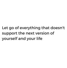 an image with the words let go of everything that doesn't support the next version of yourself and your life