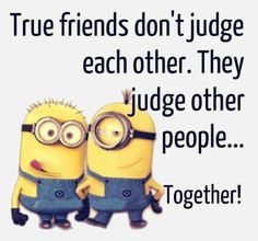 two minion characters with the caption true friends don't judge each other they judge other people together