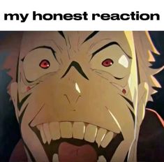 an anime character with his mouth open and the caption says, my honest reaction