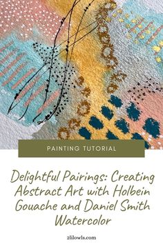 an abstract painting with the title, delightful paintings creating abstract art with holben gouache and daniel smith watercolor