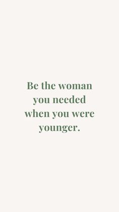 a quote that reads be the woman you needed when you were younger