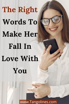 a woman holding a cell phone with the words, the right words to make her fall in love with you