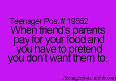 a quote that reads teenager post 1932 when friends parents pay for your food and you have to pretend you don't want them to