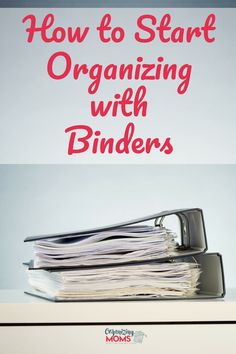 a stack of binders with the title how to start organizing with binders on top