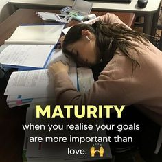 a woman sleeping on top of a desk next to a pile of papers with the caption, maturity when you raise your goals are more important than love