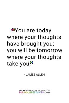 Quote: "You are today where your thoughts have brought you; you will be tomorrow where your thoughts take you." James Allen Poor Mindset Quotes, Thoughts Create Reality Quotes, Coming Soon Quotes, Soon Quotes, Your Thoughts Create Your Reality, Running Inspo, Encouragement Notes, Create Your Reality, Mindset Quotes Positive