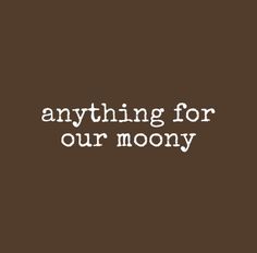 the words anything for our moony are white on brown